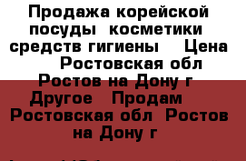 Продажа корейской посуды, косметики, средств гигиены  › Цена ­ 1 - Ростовская обл., Ростов-на-Дону г. Другое » Продам   . Ростовская обл.,Ростов-на-Дону г.